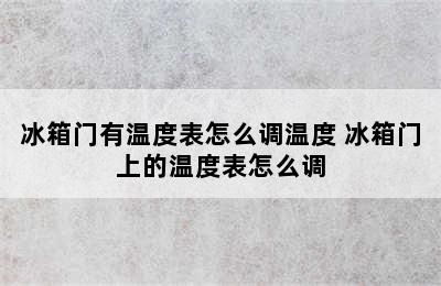 冰箱门有温度表怎么调温度 冰箱门上的温度表怎么调